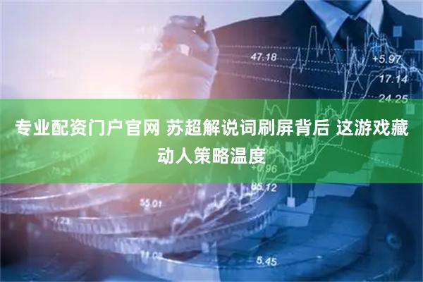 专业配资门户官网 苏超解说词刷屏背后 这游戏藏动人策略温度