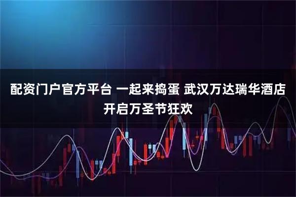 配资门户官方平台 一起来捣蛋 武汉万达瑞华酒店开启万圣节狂欢