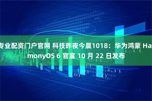 专业配资门户官网 科技昨夜今晨1018：华为鸿蒙 HarmonyOS 6 官宣 10 月 22 日发布
