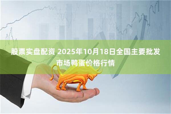 股票实盘配资 2025年10月18日全国主要批发市场鸭蛋价格行情