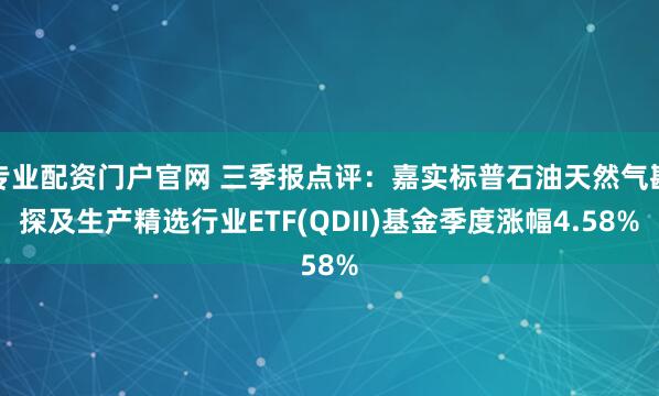 专业配资门户官网 三季报点评：嘉实标普石油天然气勘探及生产精选行业ETF(QDII)基金季度涨幅4.58%