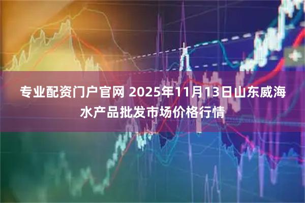 专业配资门户官网 2025年11月13日山东威海水产品批发市场价格行情