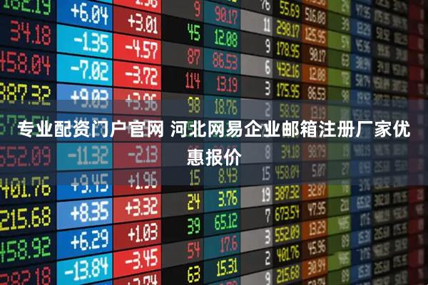 专业配资门户官网 河北网易企业邮箱注册厂家优惠报价