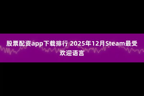 股票配资app下载排行 2025年12月Steam最受欢迎语言