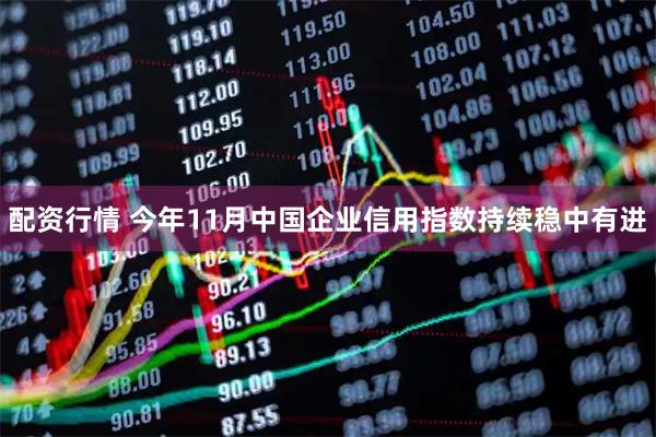 配资行情 今年11月中国企业信用指数持续稳中有进