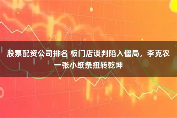 股票配资公司排名 板门店谈判陷入僵局，李克农一张小纸条扭转乾坤
